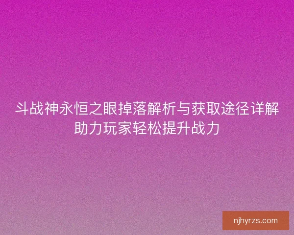 斗战神永恒之眼掉落解析与获取途径详解助力玩家轻松提升战力