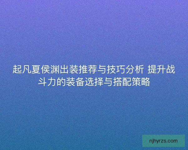 起凡夏侯渊出装推荐与技巧分析 提升战斗力的装备选择与搭配策略