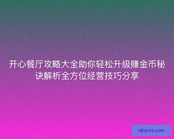 开心餐厅攻略大全助你轻松升级赚金币秘诀解析全方位经营技巧分享
