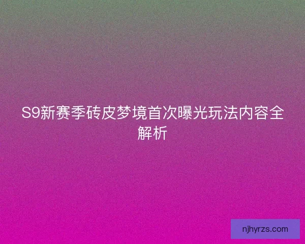 S9新赛季砖皮梦境首次曝光玩法内容全解析