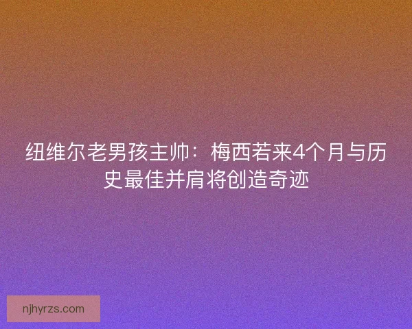 纽维尔老男孩主帅：梅西若来4个月与历史最佳并肩将创造奇迹